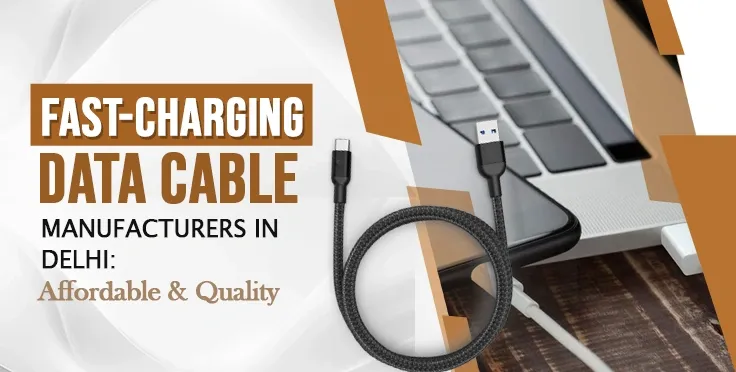 Fast-Charging Data Cable Manufacturers in Delhi : Affordable & Quality