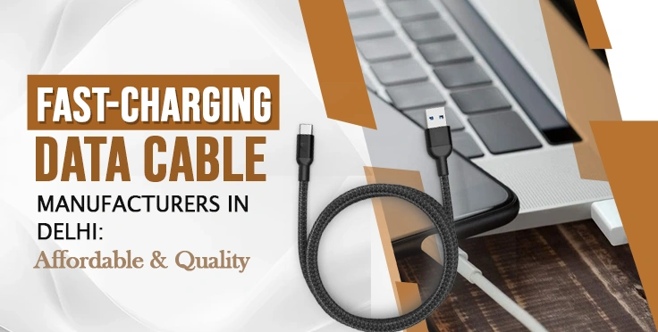 Fast-Charging Data Cable Manufacturers in Delhi : Affordable & Quality
