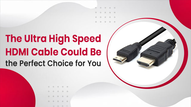 The Ultra High Speed HDMI Cable Could Be the Perfect Choice for You