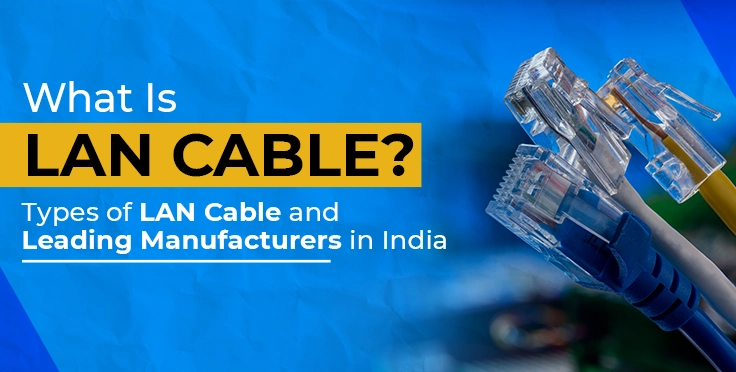 What Is LAN Cable? Types of LAN Cable and Leading Manufacturers in India